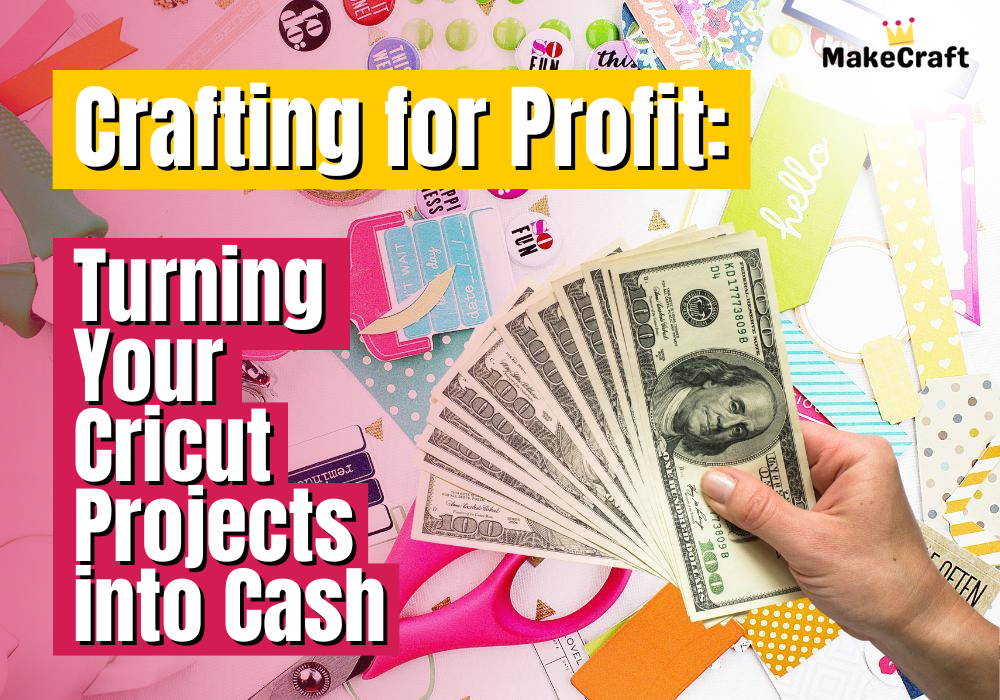 Crafting for Profit Turning Your Cricut Projects into Cash MakeCraft